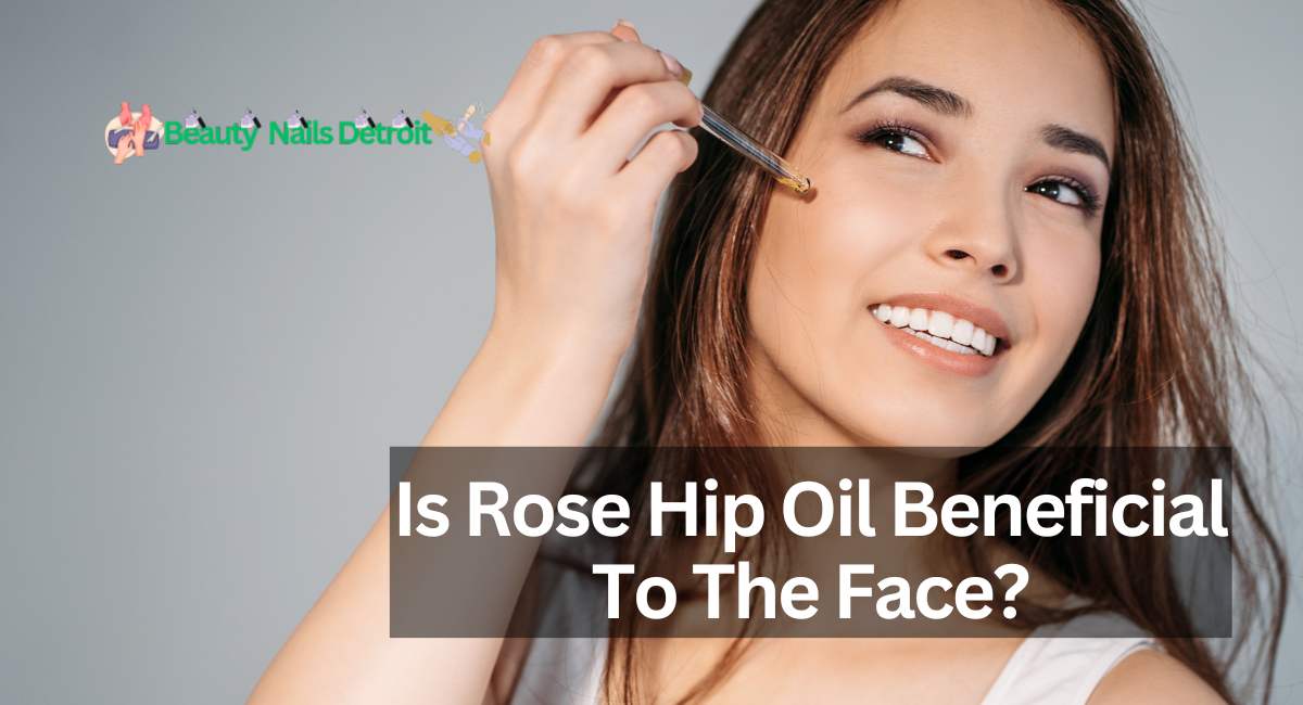 Is Rose Hip Oil Beneficial To The Face?